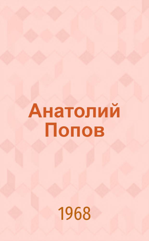Анатолий Попов : Страницы жизни : Докум. повесть