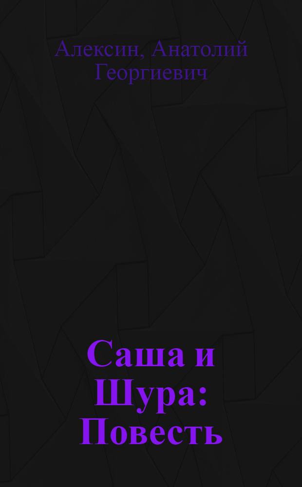 Саша и Шура : Повесть : Для мл. школьного возраста