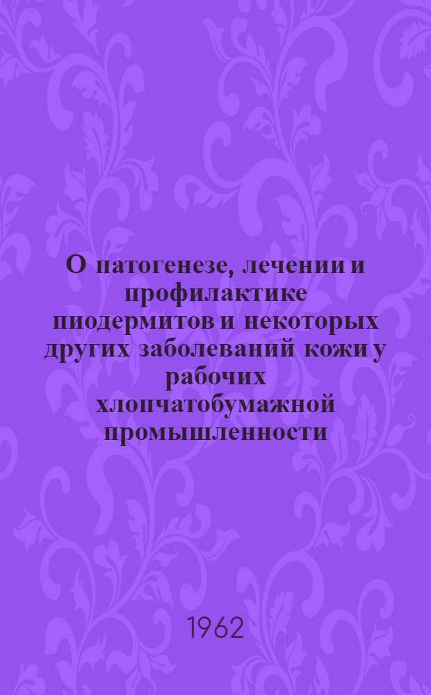 О патогенезе, лечении и профилактике пиодермитов и некоторых других заболеваний кожи у рабочих хлопчатобумажной промышленности : Автореферат дис. на соискание учен. степени доктора мед. наук