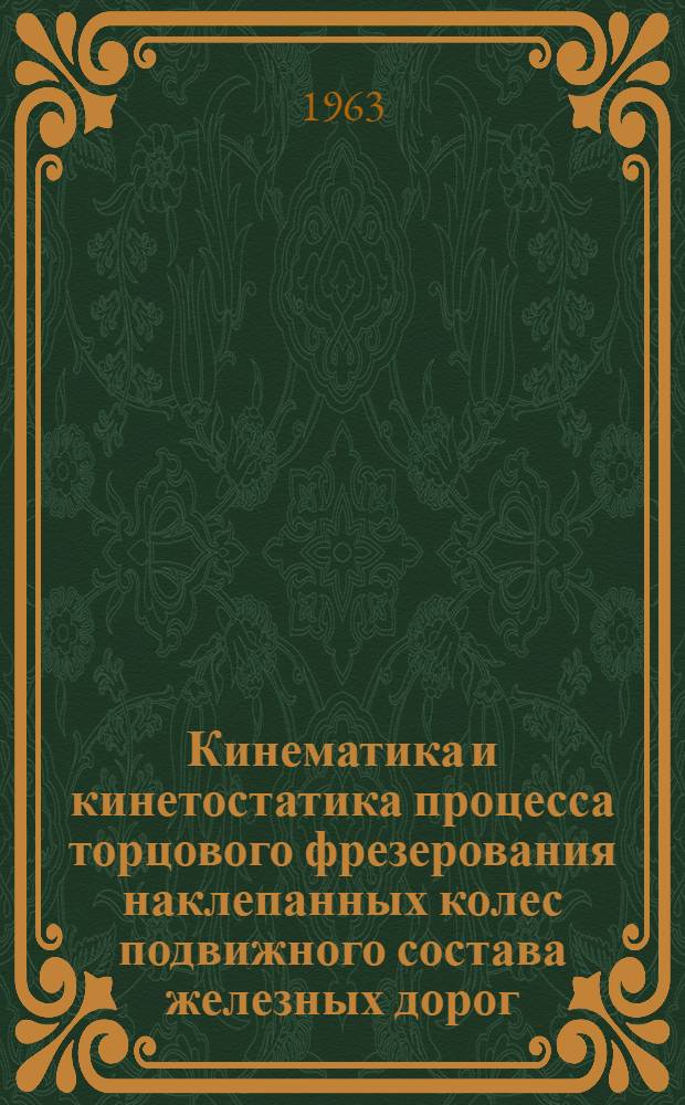 Кинематика и кинетостатика процесса торцового фрезерования наклепанных колес подвижного состава железных дорог : Лекция к разделу курса "Специализир. станки"
