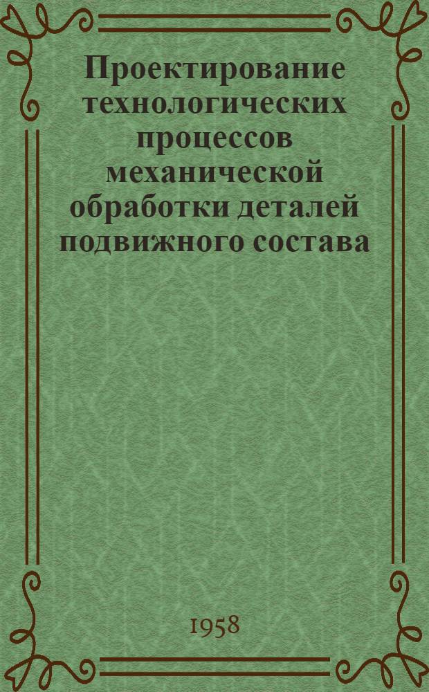 Проектирование технологических процессов механической обработки деталей подвижного состава : Пособие и метод. указания по курсовому и дипломному проектированию