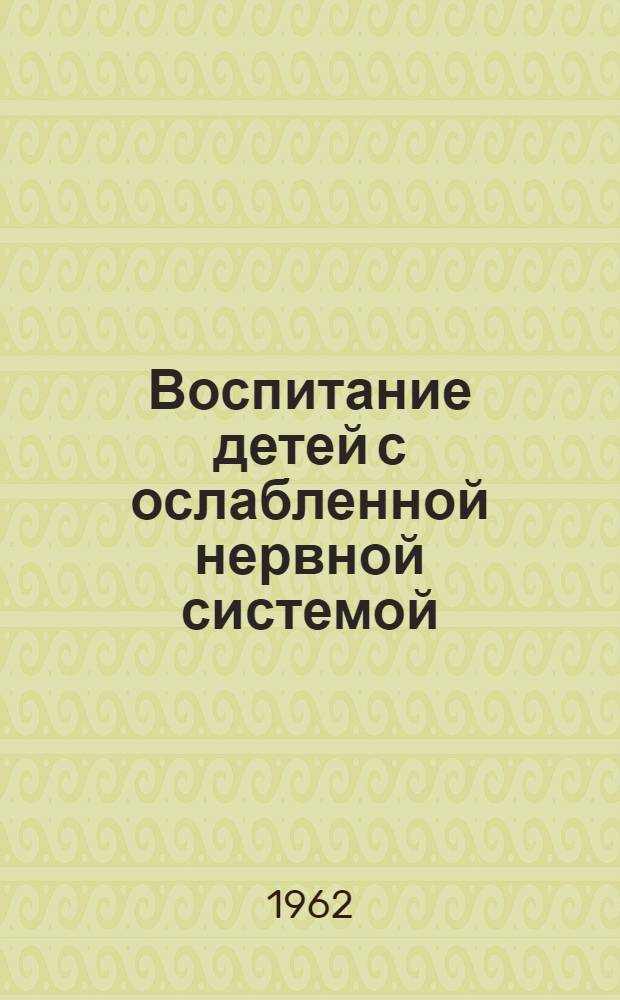 Воспитание детей с ослабленной нервной системой : (В помощь воспитателям и родителям)