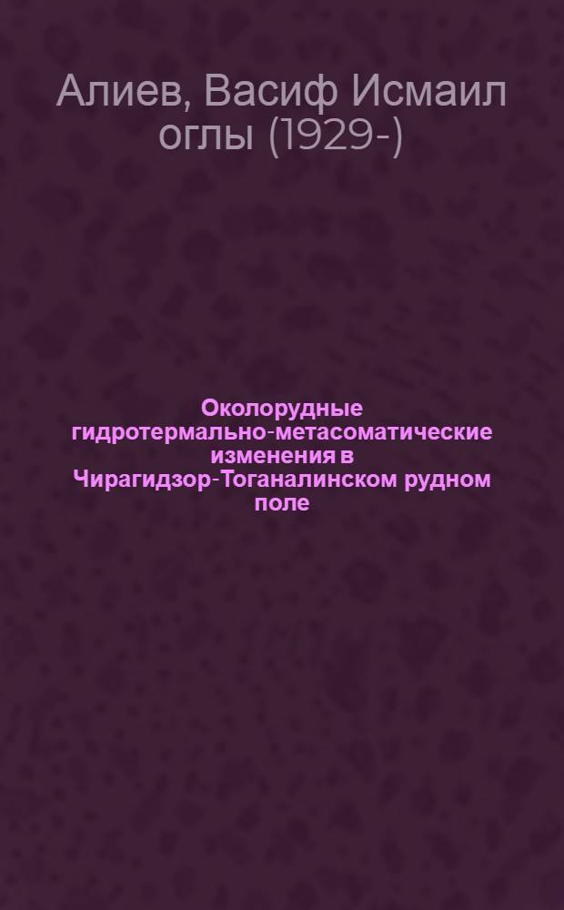 Околорудные гидротермально-метасоматические изменения в Чирагидзор-Тоганалинском рудном поле