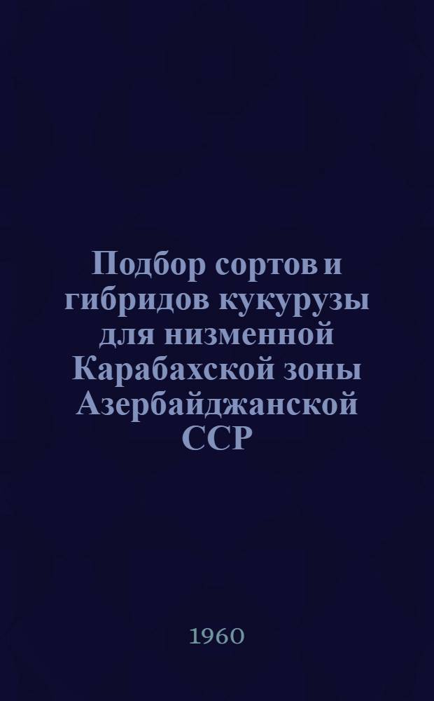 Подбор сортов и гибридов кукурузы для низменной Карабахской зоны Азербайджанской ССР : Автореферат дис. на соискание учен. степени кандидата биол. наук