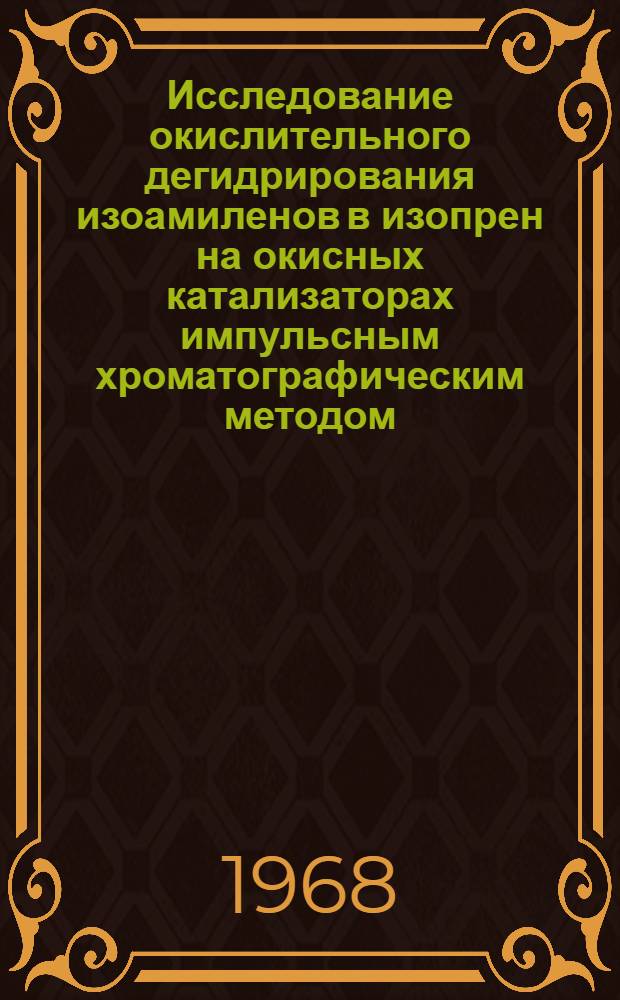 Исследование окислительного дегидрирования изоамиленов в изопрен на окисных катализаторах импульсным хроматографическим методом : Автореферат дис. на соискание учен. степени канд. хим. наук : (073)