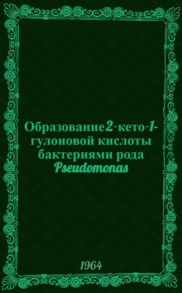 Образование 2-кето-1-гулоновой кислоты бактериями рода Pseudomonas : Автореферат дис. на соискание учен. степени кандидата биол. наук