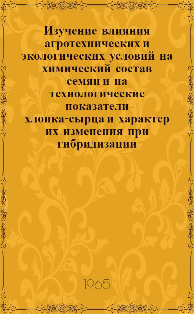 Изучение влияния агротехнических и экологических условий на химический состав семян и на технологические показатели хлопка-сырца и характер их изменения при гибридизации : Автореферат дис. работы на соискание учен. степени кандидата биол. наук