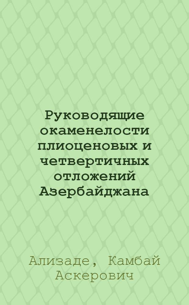 Руководящие окаменелости плиоценовых и четвертичных отложений Азербайджана : (Справочник)
