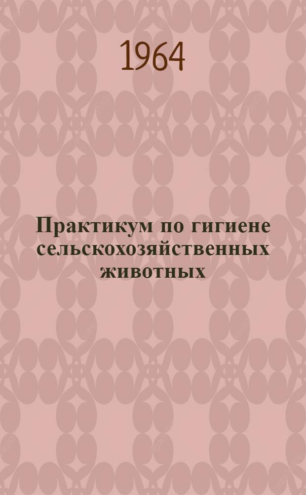 Практикум по гигиене сельскохозяйственных животных : Для зоотехн. и вет. ин-тов и фак.