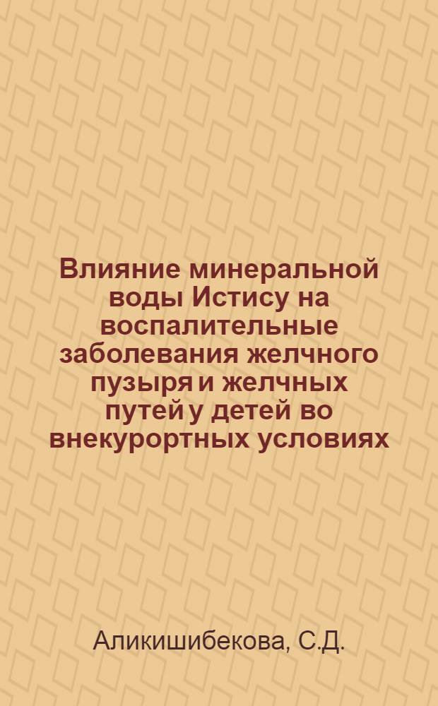 Влияние минеральной воды Истису на воспалительные заболевания желчного пузыря и желчных путей у детей во внекурортных условиях : Автореферат дис. на соискание учен. степени канд. мед. наук