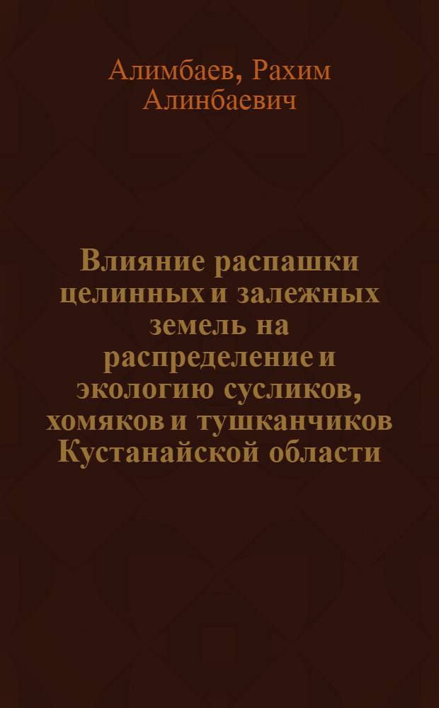 Влияние распашки целинных и залежных земель на распределение и экологию сусликов, хомяков и тушканчиков Кустанайской области : Автореферат дис. на соискание учен. степени канд. биол. наук : (097)