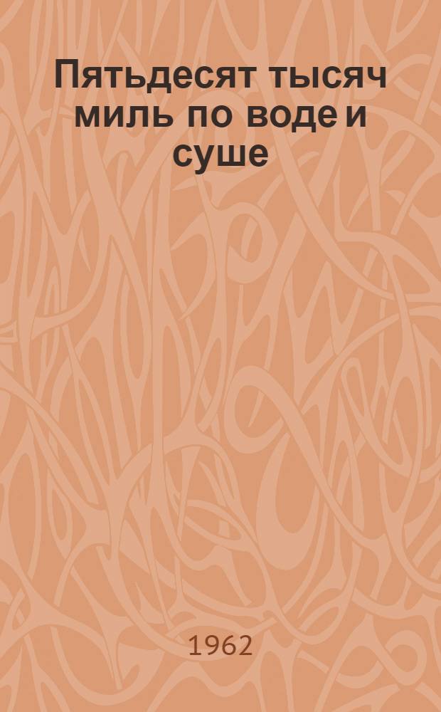 Пятьдесят тысяч миль по воде и суше : Очерки о путешествиях : Публицистика