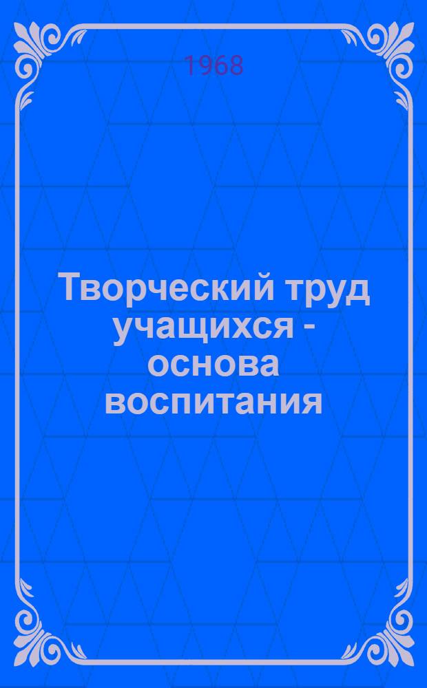 Творческий труд учащихся - основа воспитания