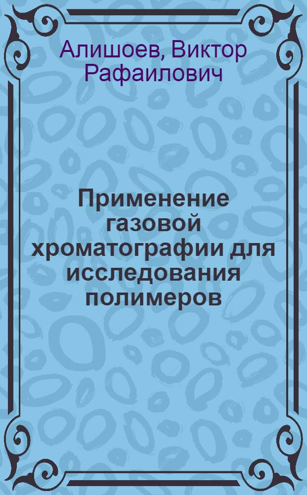 Применение газовой хроматографии для исследования полимеров : Автореферат дис. на соискание учен. степени канд. хим. наук : (073)
