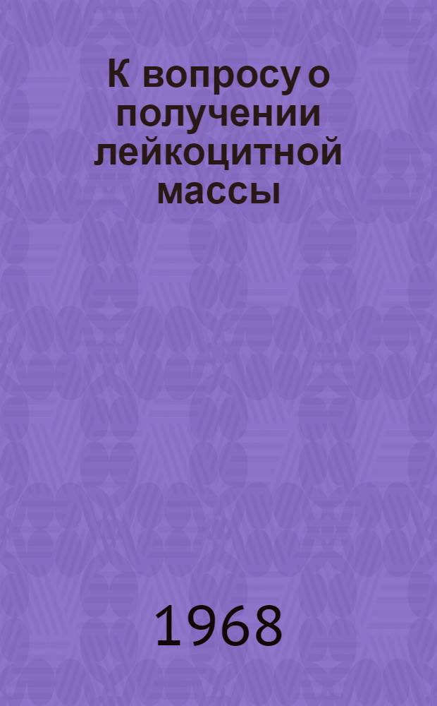 К вопросу о получении лейкоцитной массы : Автореферат дис. на соискание учен. степени канд. мед. наук : (779)