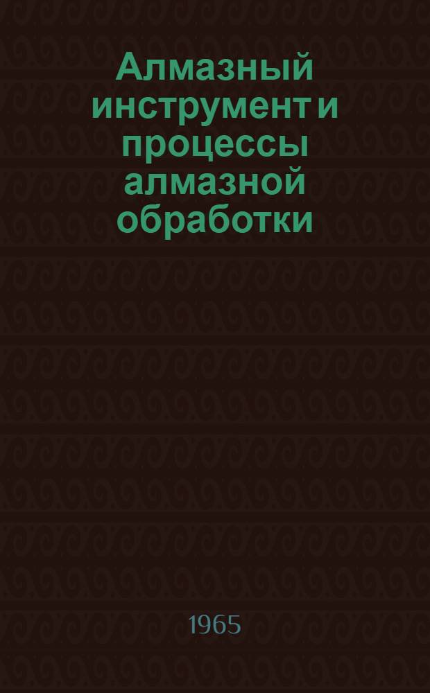 Алмазный инструмент и процессы алмазной обработки : Утв. 23/XII 1964 г