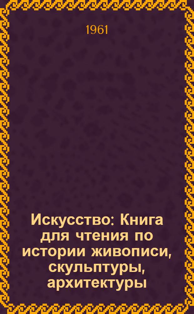 Искусство : Книга для чтения по истории живописи, скульптуры, архитектуры