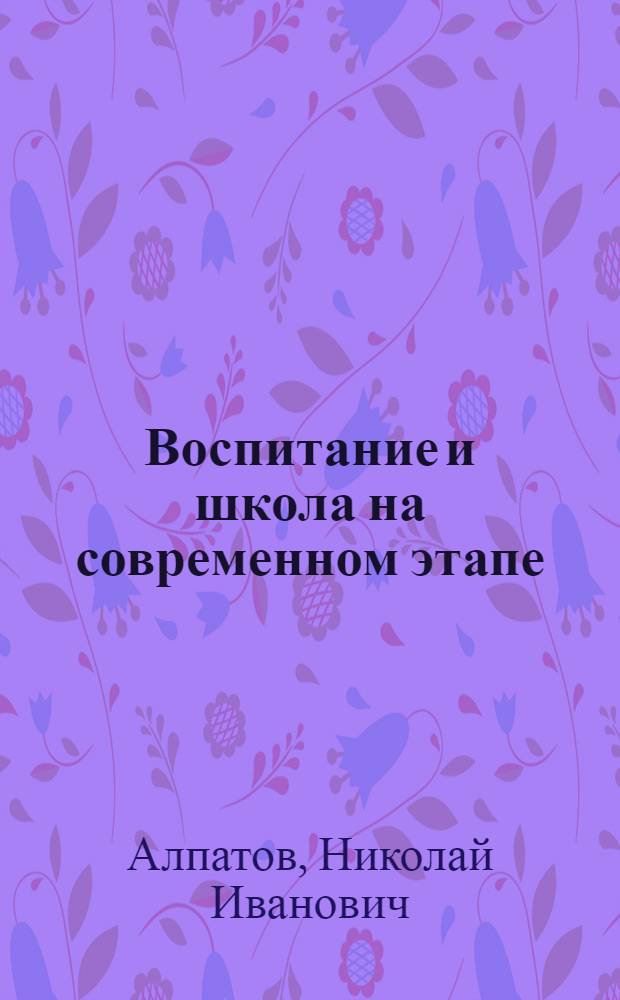Воспитание и школа на современном этапе : (Основы советской педагогики)
