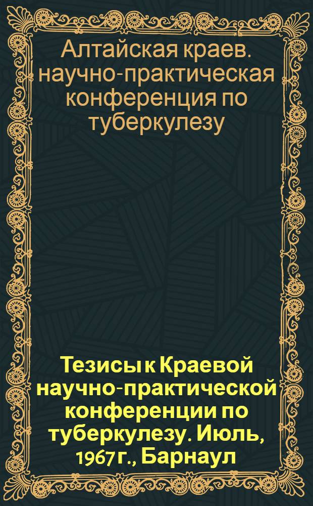 Тезисы к Краевой научно-практической конференции по туберкулезу. Июль, 1967 г., Барнаул