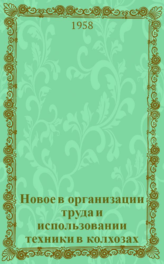 Новое в организации труда и использовании техники в колхозах : (Лекция для заоч. курсов повышения квалификации по экономике с.-х. производства)