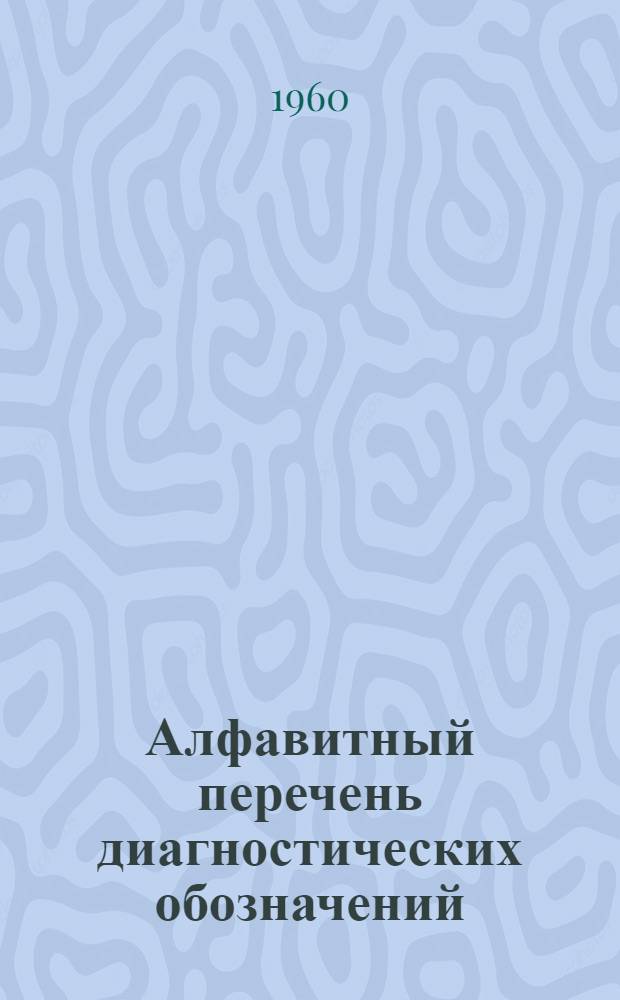 Алфавитный перечень диагностических обозначений : Для шифровки при стат. разработках материалов по заболеваемости
