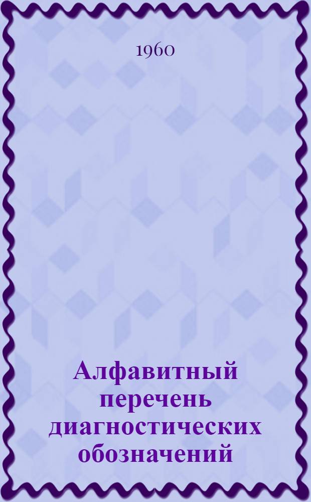 Алфавитный перечень диагностических обозначений : Для шифровки при стат. разработках материалов по заболеваемости