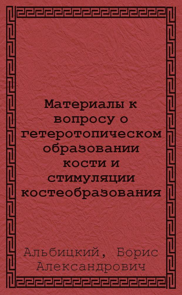 Материалы к вопросу о гетеротопическом образовании кости и стимуляции костеобразования : (Клинич. и эксперим. исследование)