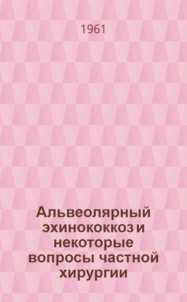 Альвеолярный эхинококкоз и некоторые вопросы частной хирургии : Сборник статей : Посвящается д-ру мед. наук проф. И.Л. Брегадзе в связи с его 35-летней врачебной и пед. деятельностью