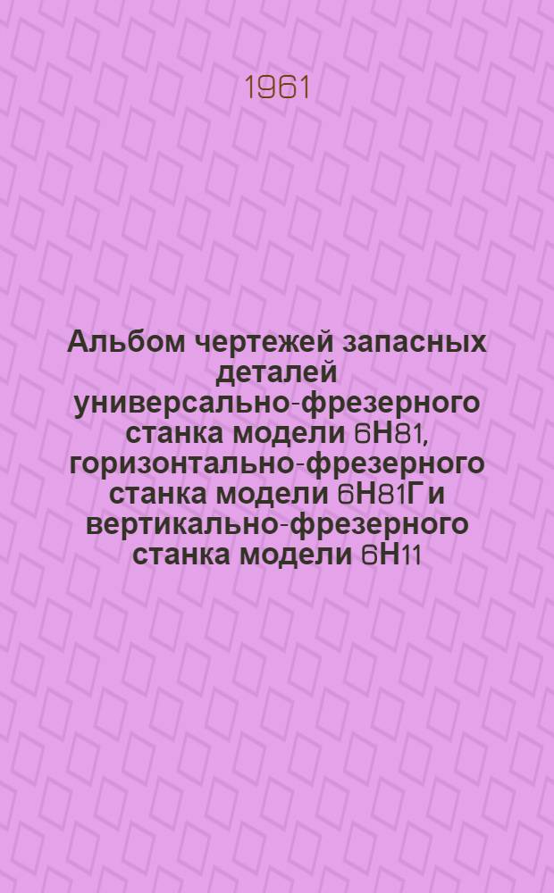 Альбом чертежей запасных деталей универсально-фрезерного станка модели 6Н81, горизонтально-фрезерного станка модели 6Н81Г и вертикально-фрезерного станка модели 6Н11