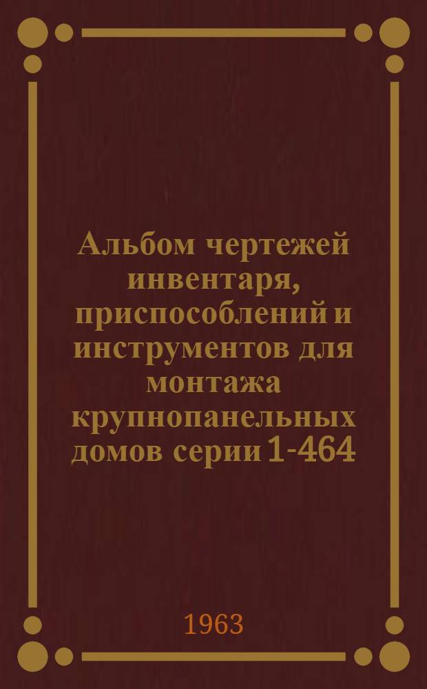 Альбом чертежей инвентаря, приспособлений и инструментов для монтажа крупнопанельных домов серии 1-464, 1-335 и 1-468 : В 2 вып. Вып. 1-