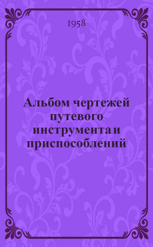 Альбом чертежей путевого инструмента и приспособлений : Ч. 1-. Ч. 1