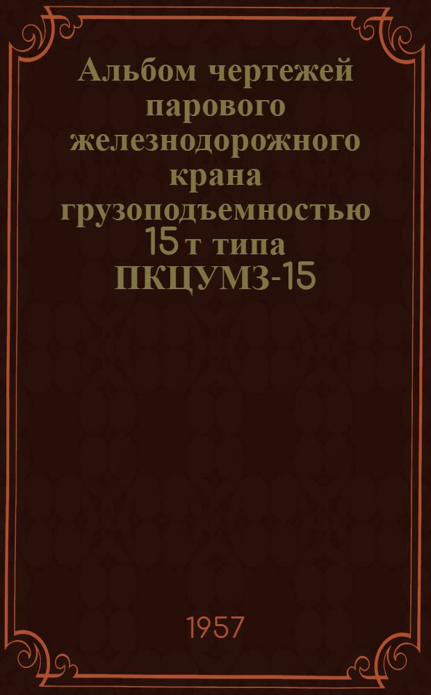 Альбом чертежей парового железнодорожного крана грузоподъемностью 15 т типа ПКЦУМЗ-15