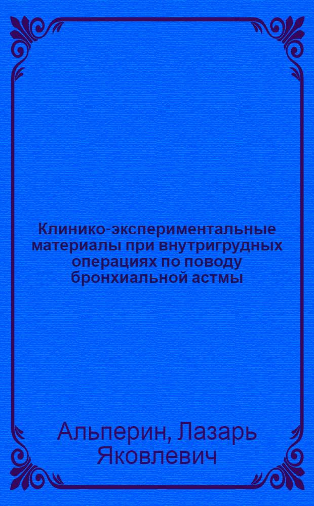 Клинико-экспериментальные материалы при внутригрудных операциях по поводу бронхиальной астмы : Автореферат дис. на соискание учен. степени д-ра мед. наук : (777)