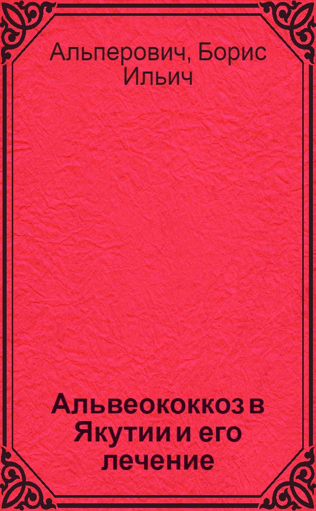 Альвеококкоз в Якутии и его лечение : Автореферат дис. на соискание учен. степени д-ра мед. наук