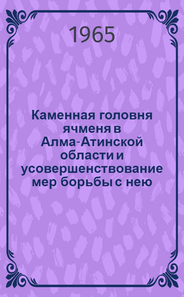 Каменная головня ячменя в Алма-Атинской области и усовершенствование мер борьбы с нею : Автореферат дис. на соискание учен. степени кандидата биол. наук