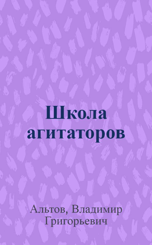 Школа агитаторов : Из опыта Орского нефтеперерабатывающего завода им. Чкалова и совхоза "Ильинский"