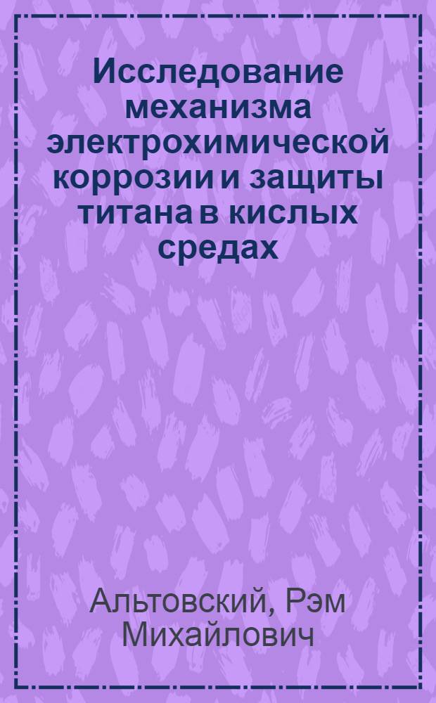 Исследование механизма электрохимической коррозии и защиты титана в кислых средах : Автореферат дис. на соискание учен. степени кандидата хим. наук