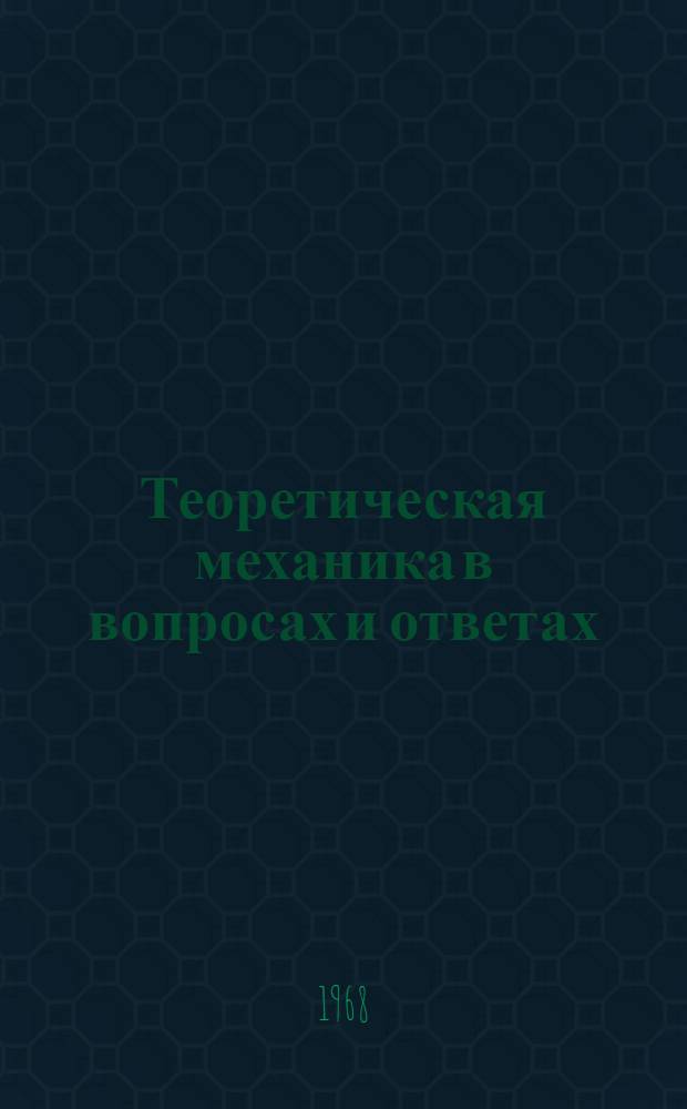Теоретическая механика в вопросах и ответах : Программир. учеб. пособие для контроля и самоконтроля Ч. 1-. Ч. 1 : Статика