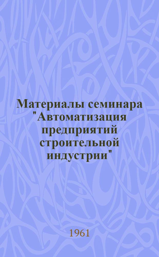 Материалы семинара "Автоматизация предприятий строительной индустрии" : Сб. 1-. Сб. 2