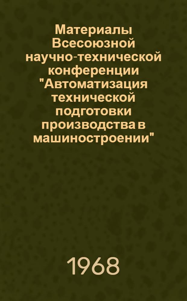 Материалы Всесоюзной научно-технической конференции "Автоматизация технической подготовки производства в машиностроении" : (Минск, 1-5 апр. 1968 г.) Ч. 1-. Ч. 2