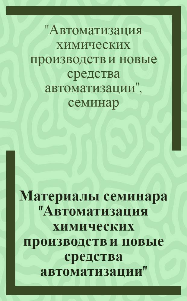 Материалы семинара "Автоматизация химических производств и новые средства автоматизации" : Сб. 1-