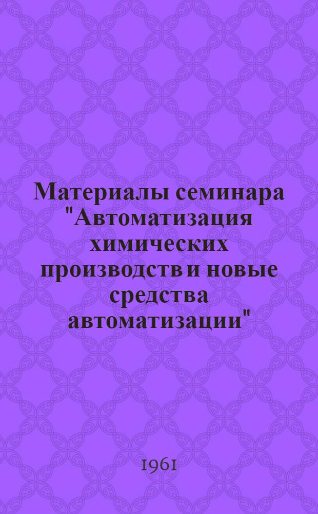 Материалы семинара "Автоматизация химических производств и новые средства автоматизации" : Сб. 1-. Сб. 1