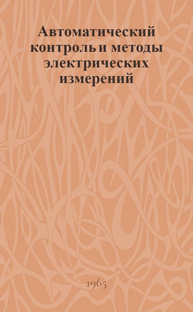 Автоматический контроль и методы электрических измерений : (Труды V всесоюз. конференции, 1963 г.). Т. 1 : Методы электрических измерений ; Цифровые измерительные приборы ; Элементы измерительных систем