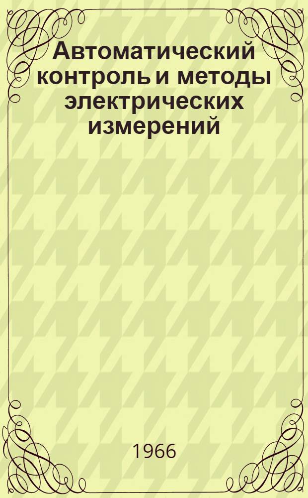 Автоматический контроль и методы электрических измерений : (Труды V всесоюз. конференции, 1963 г.). Т. 2 : Измерительные информационные системы ; Устройства автоматического контроля ; Электрические измерения неэлектрических величин