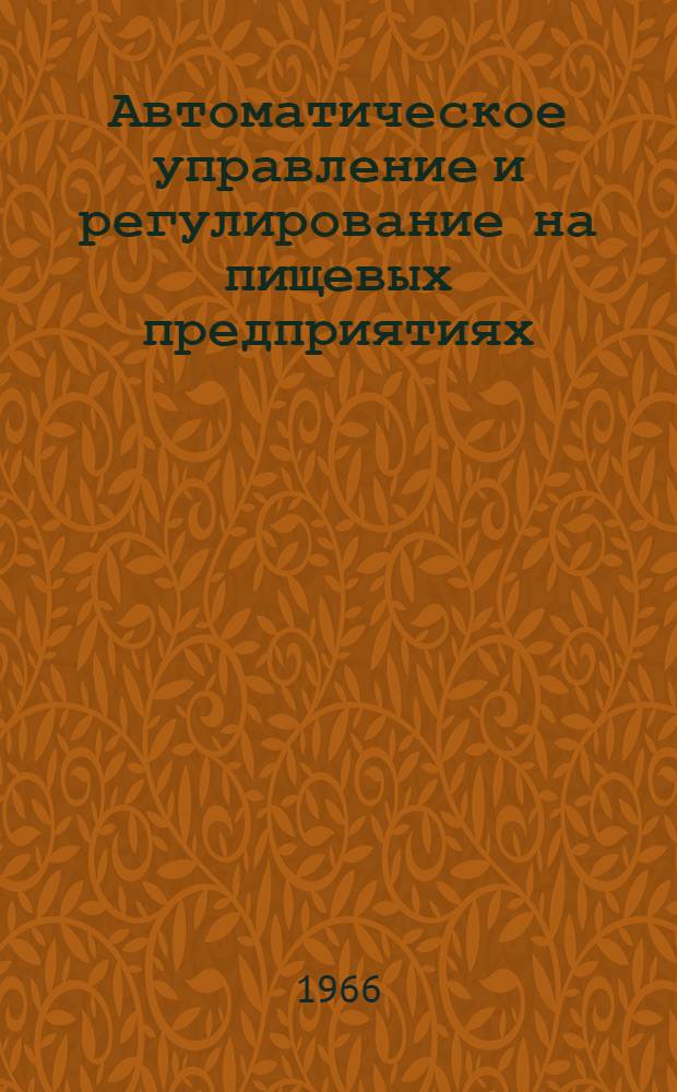 Автоматическое управление и регулирование на пищевых предприятиях : (Библиогр. аннот. указ. отеч. и зарубеж. литературы...) [Ч. 1]-. [Ч. 1] : ...за 1960-1966 гг. Январь-май
