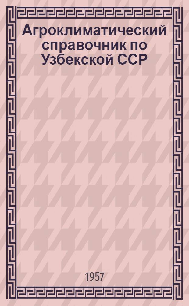 Агроклиматический справочник по Узбекской ССР : Вып. 1-. Вып. 1 : Климатические и агрометеорологические данные