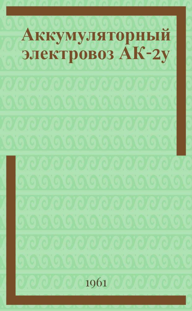 Аккумуляторный электровоз АК-2у : Инструкция по уходу и эксплуатации