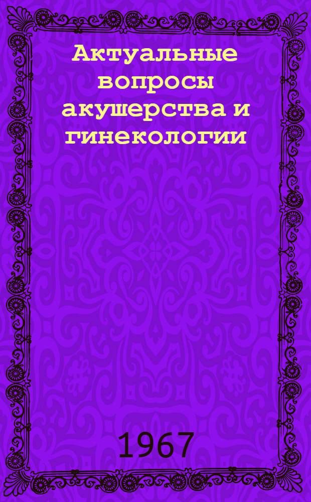 Актуальные вопросы акушерства и гинекологии : Сборник статей
