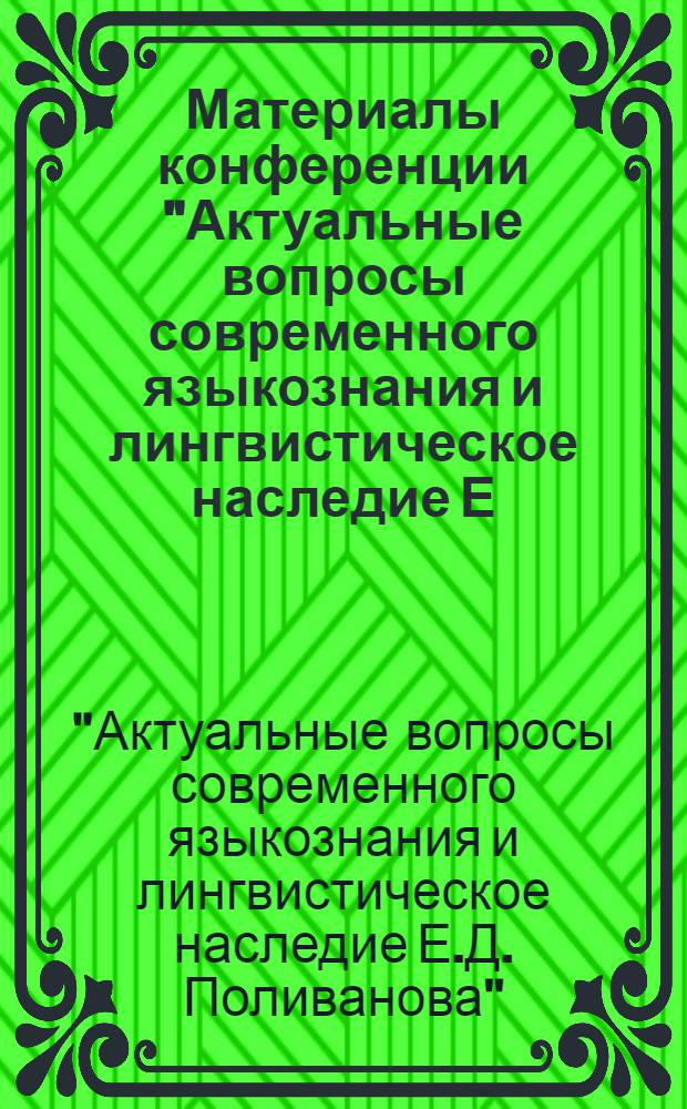 Материалы конференции "Актуальные вопросы современного языкознания и лингвистическое наследие Е.Д. Поливанова" : Т. 1-