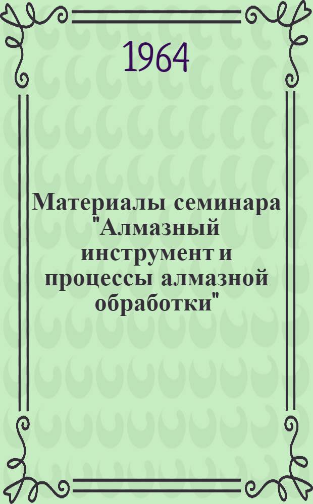 Материалы семинара "Алмазный инструмент и процессы алмазной обработки" : Сб. 1-